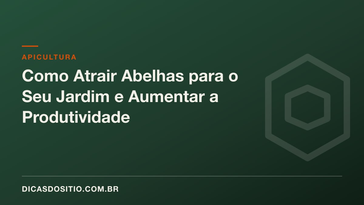 Como Atrair Abelhas para o Seu Jardim e Aumentar a Produtividade