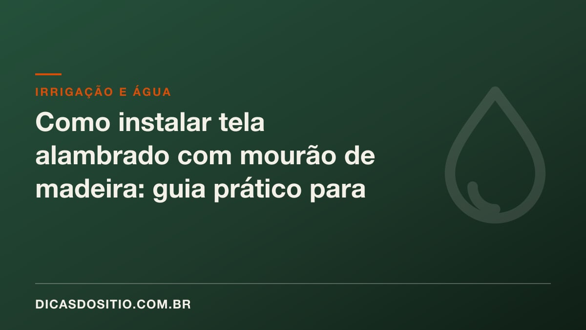 Como instalar tela alambrado com mourão de madeira: guia prático para o sítio